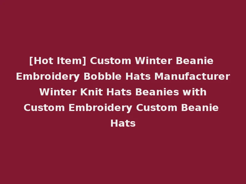 [Hot Item] Custom Winter Beanie Embroidery Bobble Hats Manufacturer Winter Knit Hats Beanies with Custom Embroidery Custom Beanie Hats