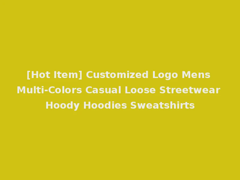 [Hot Item] Customized Logo Mens Multi-Colors Casual Loose Streetwear Hoody Hoodies Sweatshirts