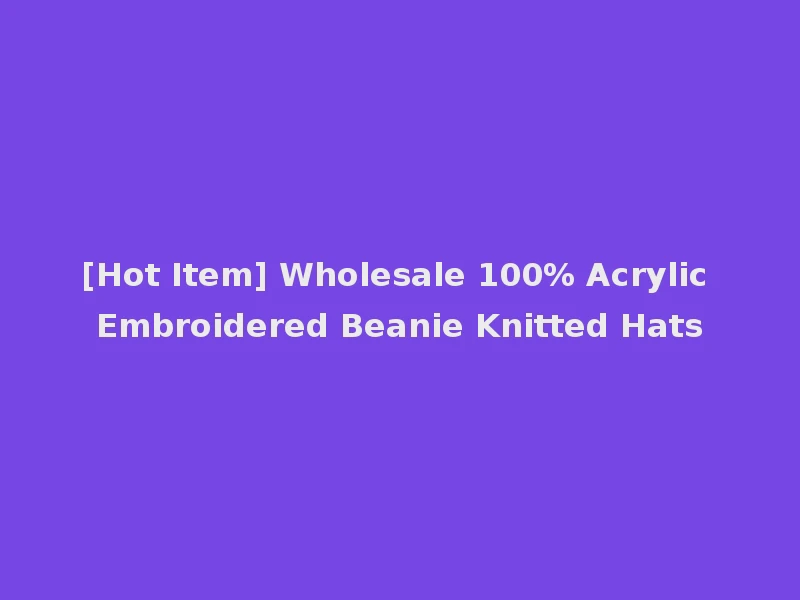 [Hot Item] Wholesale 100% Acrylic Embroidered Beanie Knitted Hats