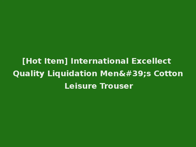 [Hot Item] International Excellect Quality Liquidation Men's Cotton Leisure Trouser