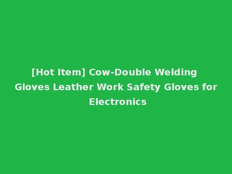 [Hot Item] Cow-Double Welding Gloves Leather Work Safety Gloves for Electronics