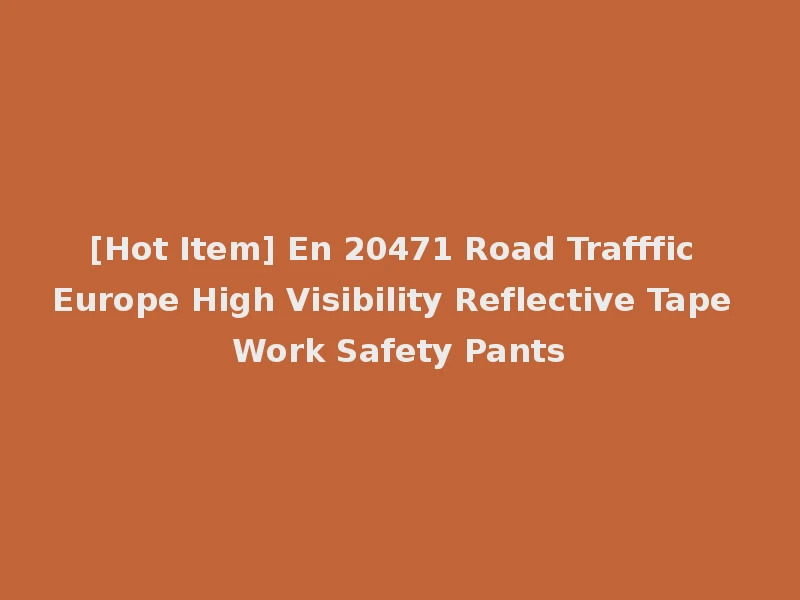 [Hot Item] En 20471 Road Trafffic Europe High Visibility Reflective Tape Work Safety Pants