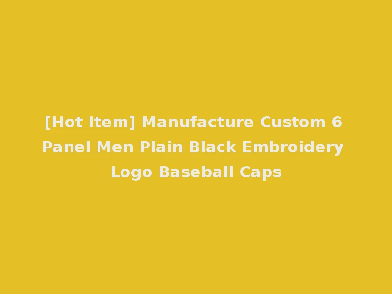 [Hot Item] Manufacture Custom 6 Panel Men Plain Black Embroidery Logo Baseball Caps