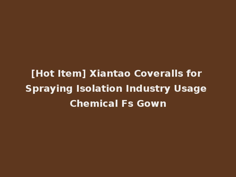 [Hot Item] Xiantao Coveralls for Spraying Isolation Industry Usage Chemical Fs Gown