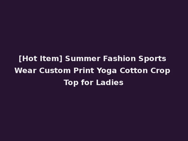 [Hot Item] Summer Fashion Sports Wear Custom Print Yoga Cotton Crop Top for Ladies