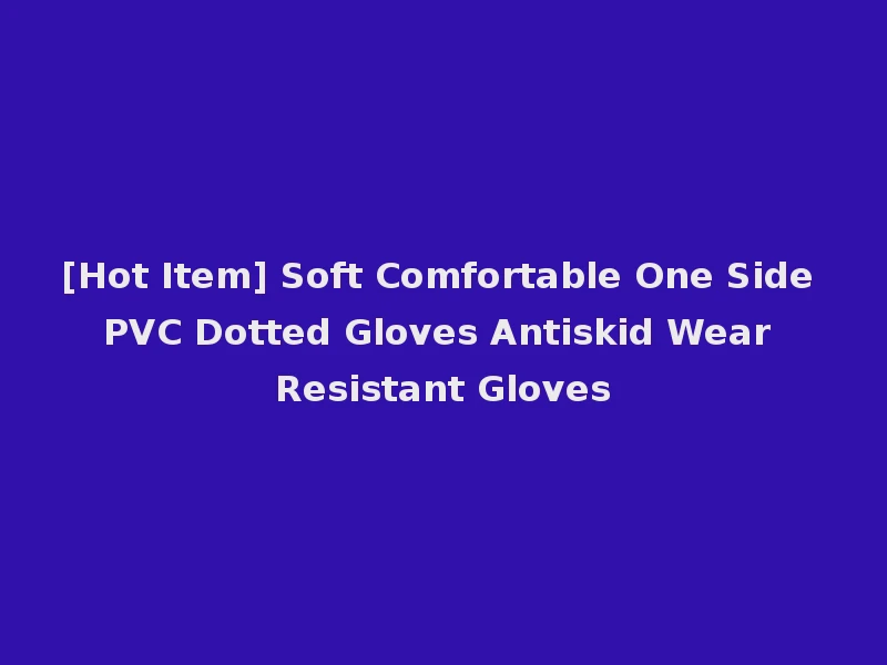 [Hot Item] Soft Comfortable One Side PVC Dotted Gloves Antiskid Wear Resistant Gloves