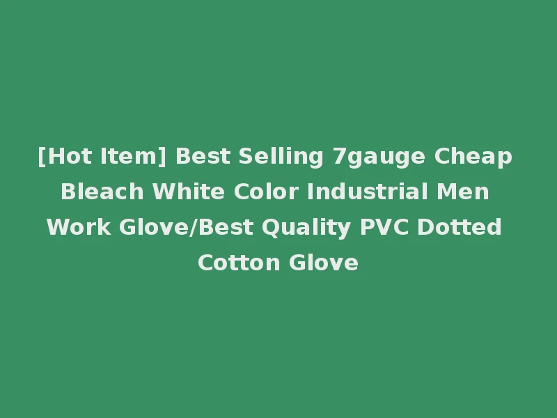 [Hot Item] Best Selling 7gauge Cheap Bleach White Color Industrial Men Work Glove/Best Quality PVC Dotted Cotton Glove
