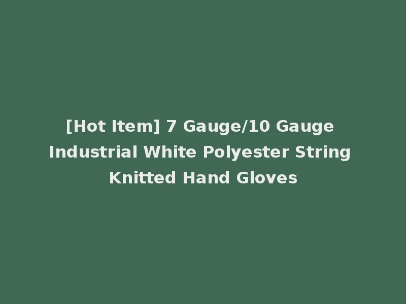 [Hot Item] 7 Gauge/10 Gauge Industrial White Polyester String Knitted Hand Gloves