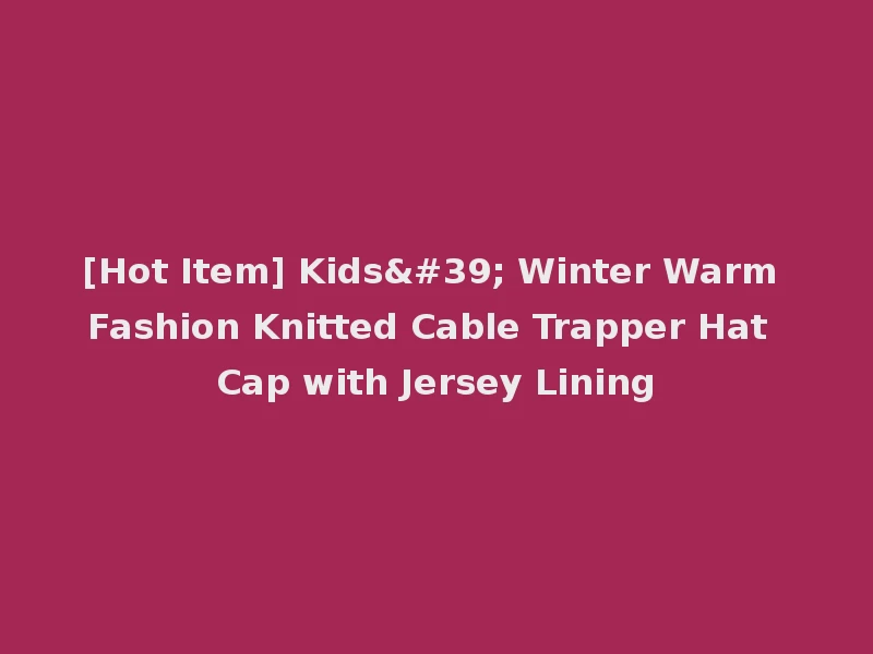 [Hot Item] Kids' Winter Warm Fashion Knitted Cable Trapper Hat Cap with Jersey Lining