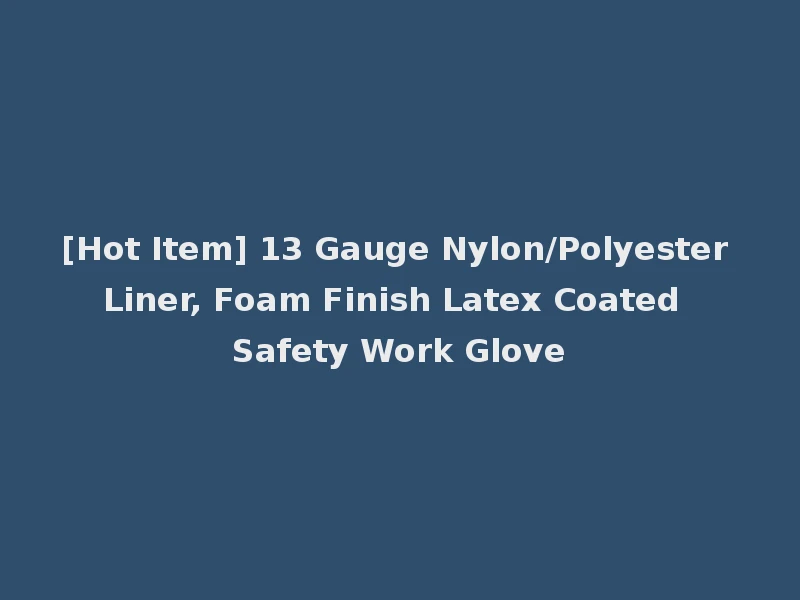 [Hot Item] 13 Gauge Nylon/Polyester Liner, Foam Finish Latex Coated Safety Work Glove