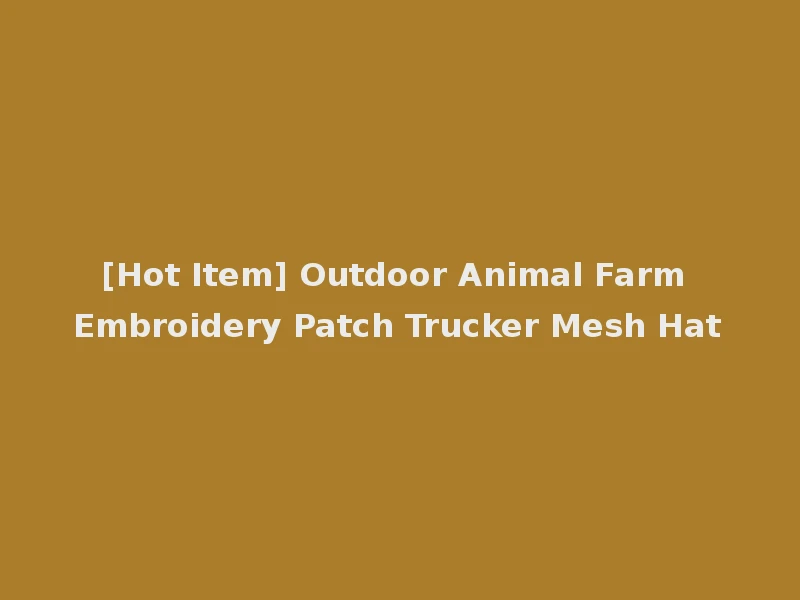 [Hot Item] Outdoor Animal Farm Embroidery Patch Trucker Mesh Hat