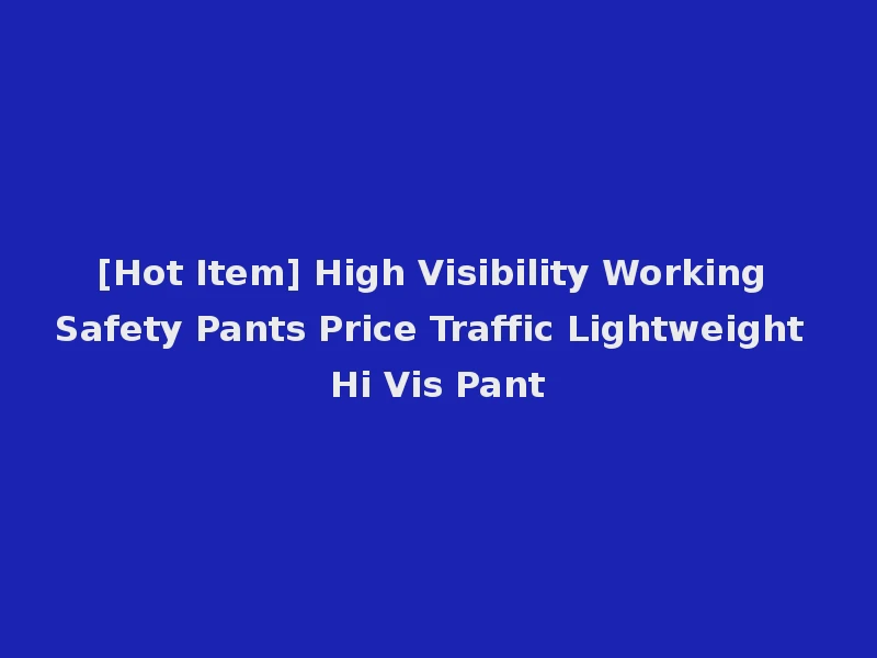 [Hot Item] High Visibility Working Safety Pants Price Traffic Lightweight Hi Vis Pant