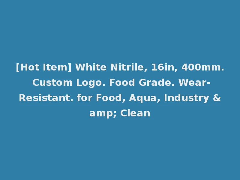 [Hot Item] White Nitrile, 16in, 400mm. Custom Logo. Food Grade. Wear-Resistant. for Food, Aqua, Industry & Clean