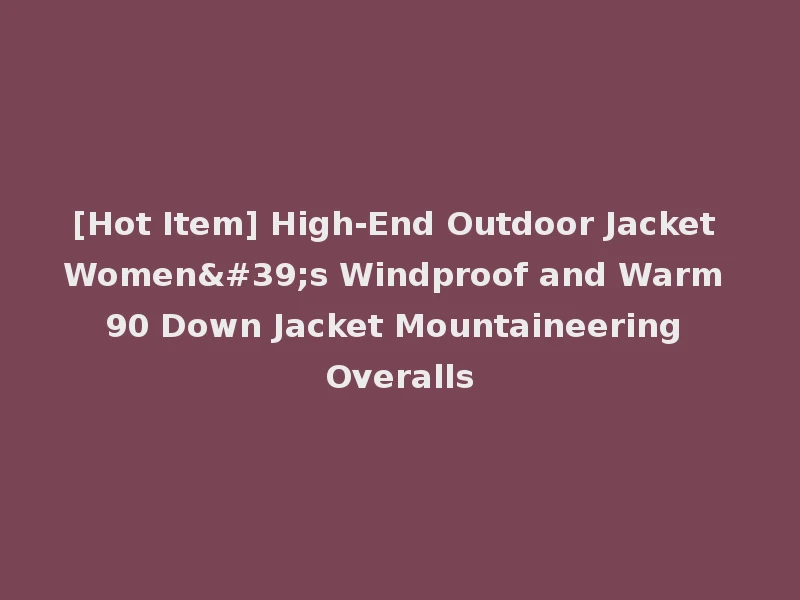 [Hot Item] High-End Outdoor Jacket Women's Windproof and Warm 90 Down Jacket Mountaineering Overalls