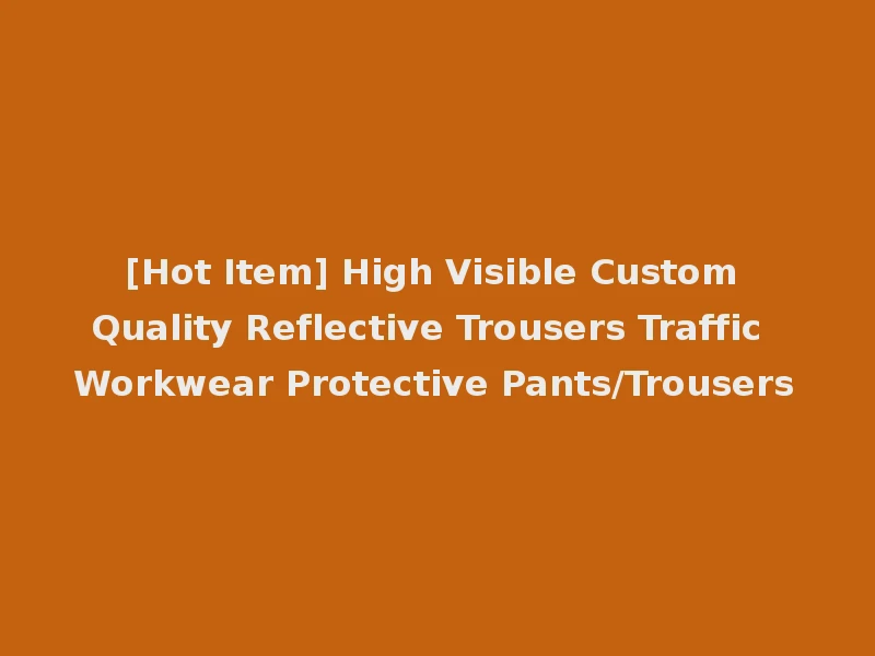 [Hot Item] High Visible Custom Quality Reflective Trousers Traffic Workwear Protective Pants/Trousers
