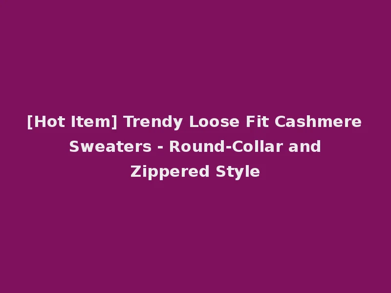 [Hot Item] Trendy Loose Fit Cashmere Sweaters - Round-Collar and Zippered Style