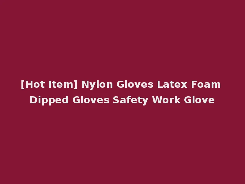 [Hot Item] Nylon Gloves Latex Foam Dipped Gloves Safety Work Glove