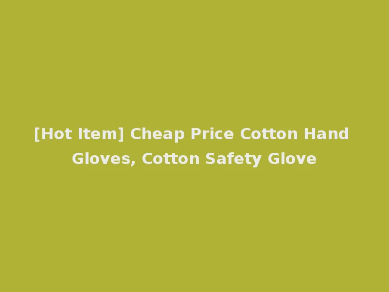 [Hot Item] Cheap Price Cotton Hand Gloves, Cotton Safety Glove