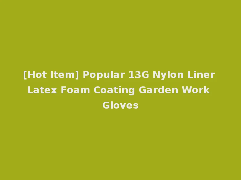 [Hot Item] Popular 13G Nylon Liner Latex Foam Coating Garden Work Gloves