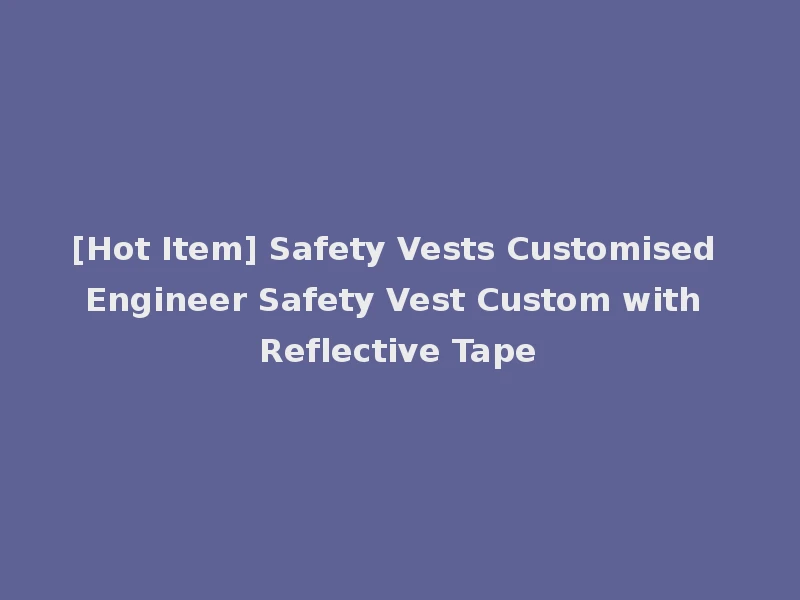 [Hot Item] Safety Vests Customised Engineer Safety Vest Custom with Reflective Tape