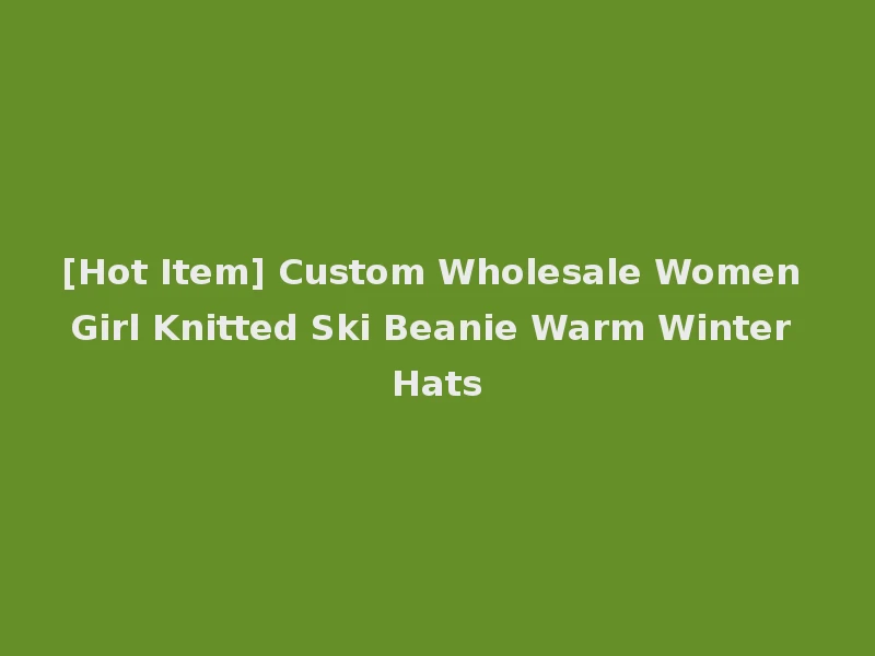 [Hot Item] Custom Wholesale Women Girl Knitted Ski Beanie Warm Winter Hats