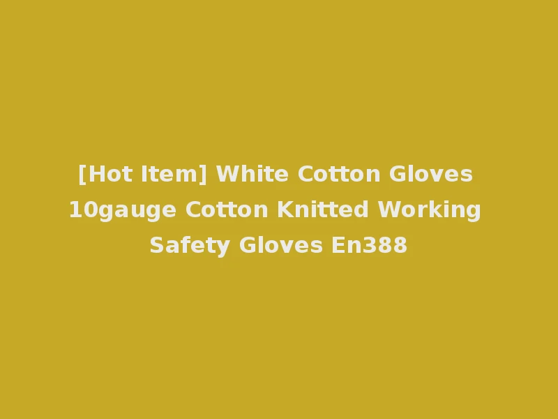 [Hot Item] White Cotton Gloves 10gauge Cotton Knitted Working Safety Gloves En388