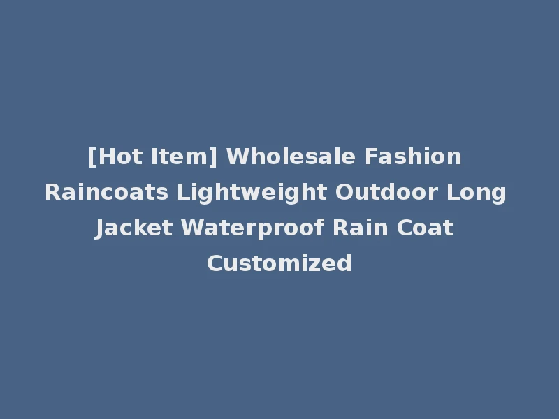 [Hot Item] Wholesale Fashion Raincoats Lightweight Outdoor Long Jacket Waterproof Rain Coat Customized