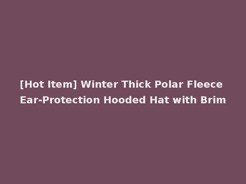 [Hot Item] Winter Thick Polar Fleece Ear-Protection Hooded Hat with Brim
