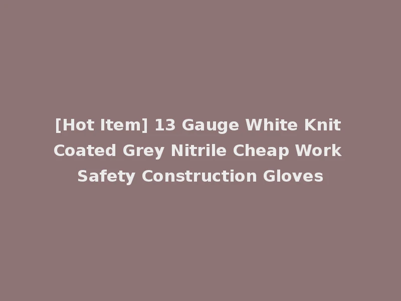 [Hot Item] 13 Gauge White Knit Coated Grey Nitrile Cheap Work Safety Construction Gloves