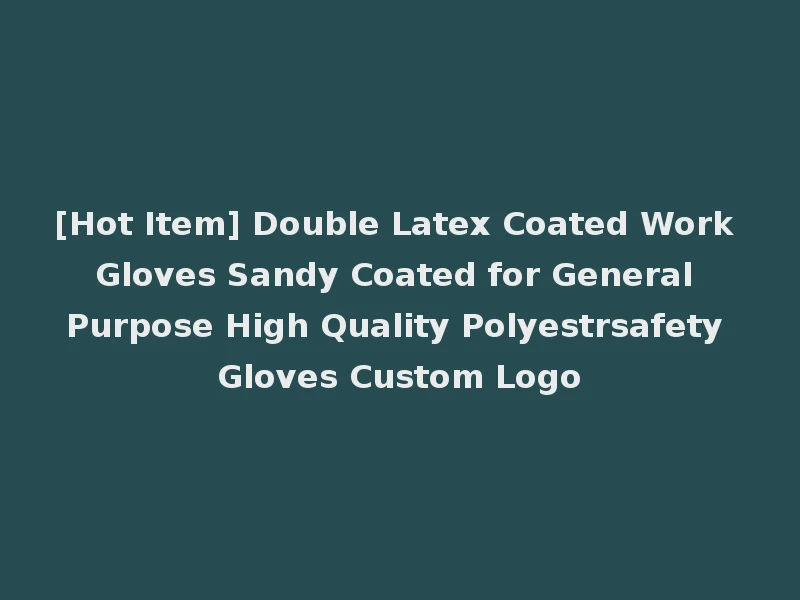[Hot Item] Double Latex Coated Work Gloves Sandy Coated for General Purpose High Quality Polyestrsafety Gloves Custom Logo