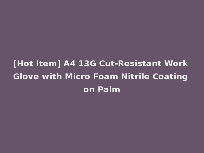 [Hot Item] A4 13G Cut-Resistant Work Glove with Micro Foam Nitrile Coating on Palm