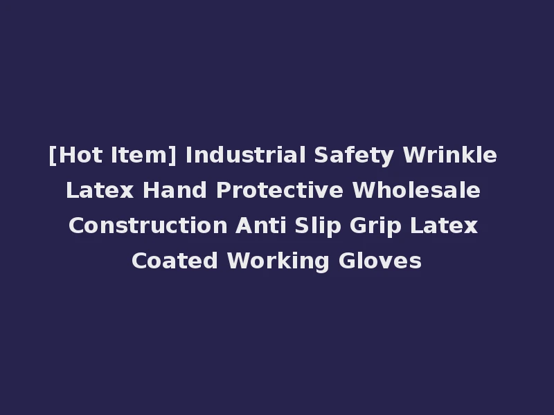 [Hot Item] Industrial Safety Wrinkle Latex Hand Protective Wholesale Construction Anti Slip Grip Latex Coated Working Gloves