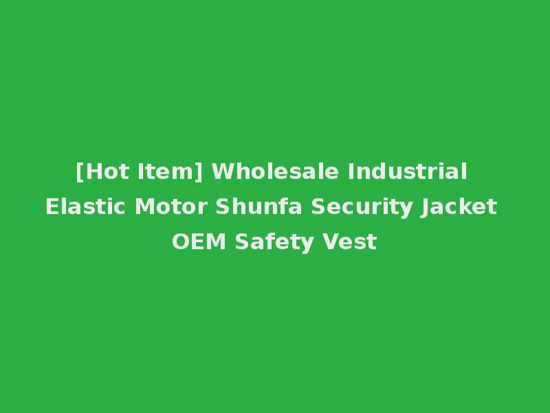 [Hot Item] Wholesale Industrial Elastic Motor Shunfa Security Jacket OEM Safety Vest