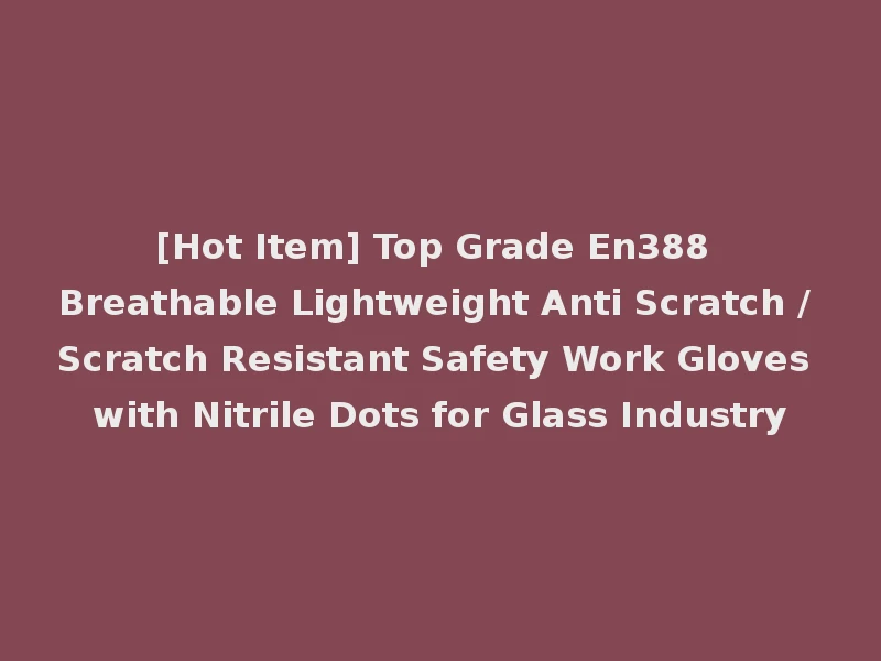 [Hot Item] Top Grade En388 Breathable Lightweight Anti Scratch / Scratch Resistant Safety Work Gloves with Nitrile Dots for Glass Industry