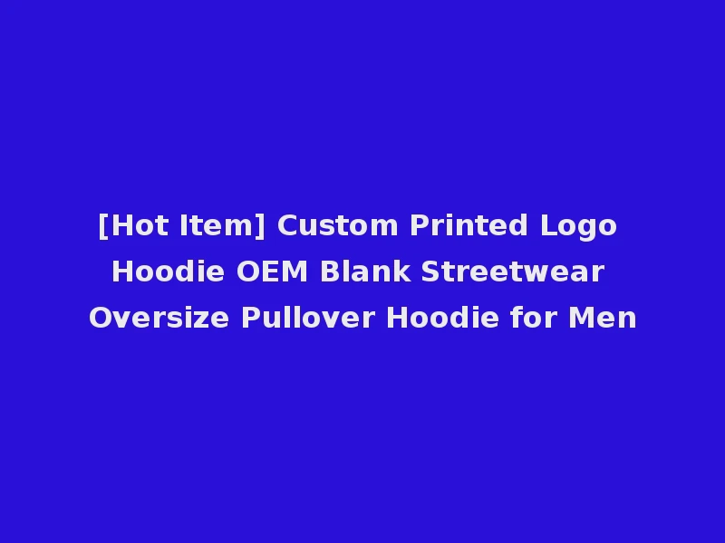 [Hot Item] Custom Printed Logo Hoodie OEM Blank Streetwear Oversize Pullover Hoodie for Men