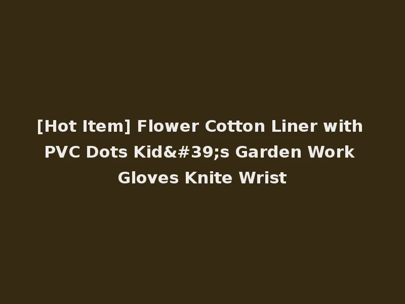 [Hot Item] Flower Cotton Liner with PVC Dots Kid's Garden Work Gloves Knite Wrist