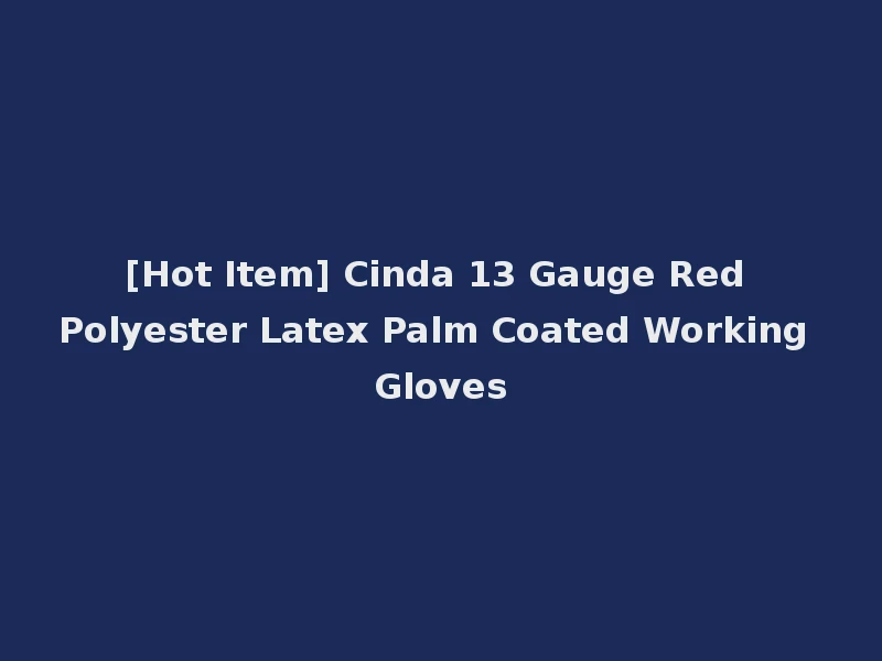 [Hot Item] Cinda 13 Gauge Red Polyester Latex Palm Coated Working Gloves
