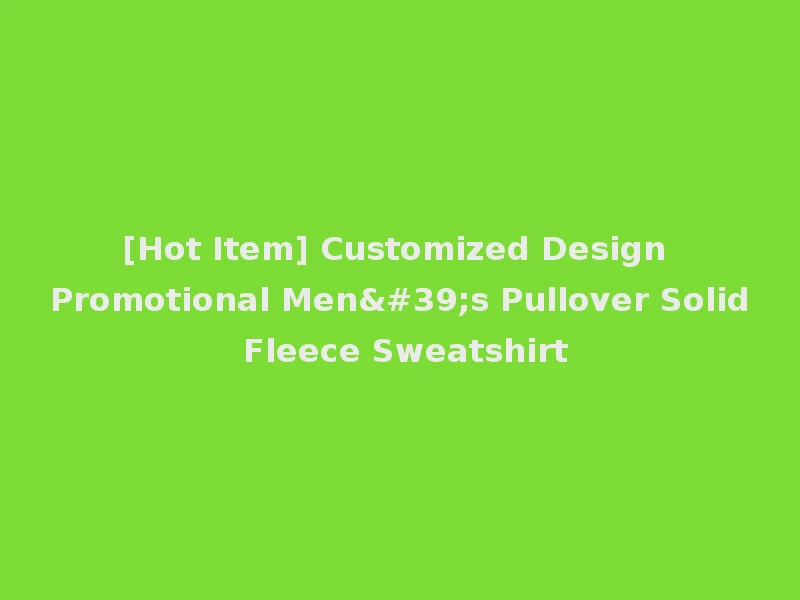 [Hot Item] Customized Design Promotional Men's Pullover Solid Fleece Sweatshirt