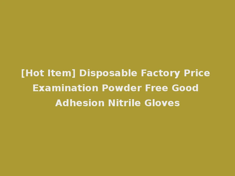 [Hot Item] Disposable Factory Price Examination Powder Free Good Adhesion Nitrile Gloves