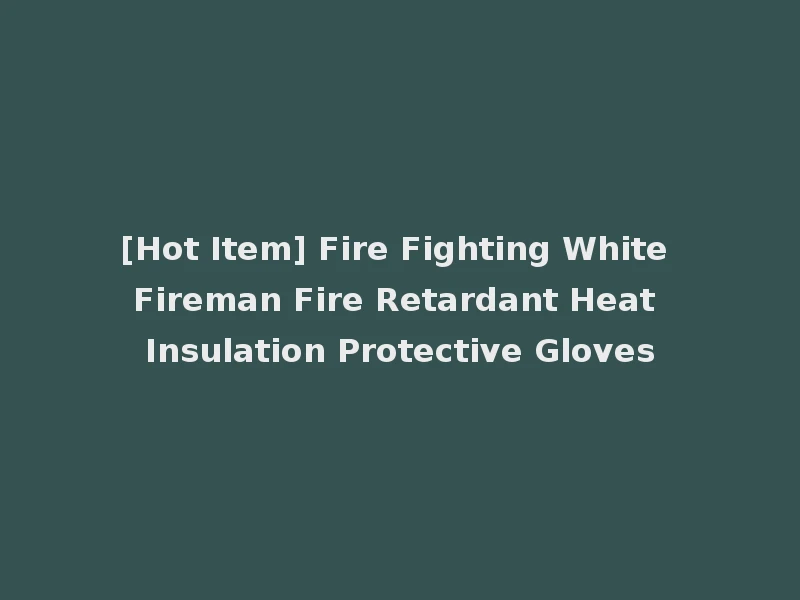 [Hot Item] Fire Fighting White Fireman Fire Retardant Heat Insulation Protective Gloves