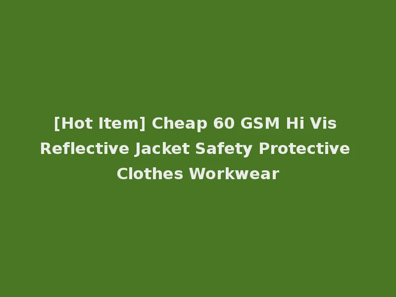 [Hot Item] Cheap 60 GSM Hi Vis Reflective Jacket Safety Protective Clothes Workwear