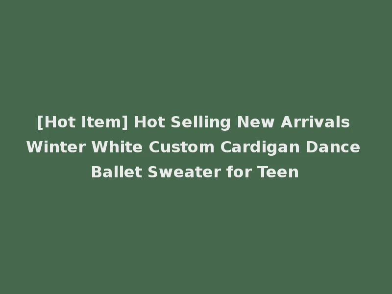 [Hot Item] Hot Selling New Arrivals Winter White Custom Cardigan Dance Ballet Sweater for Teen