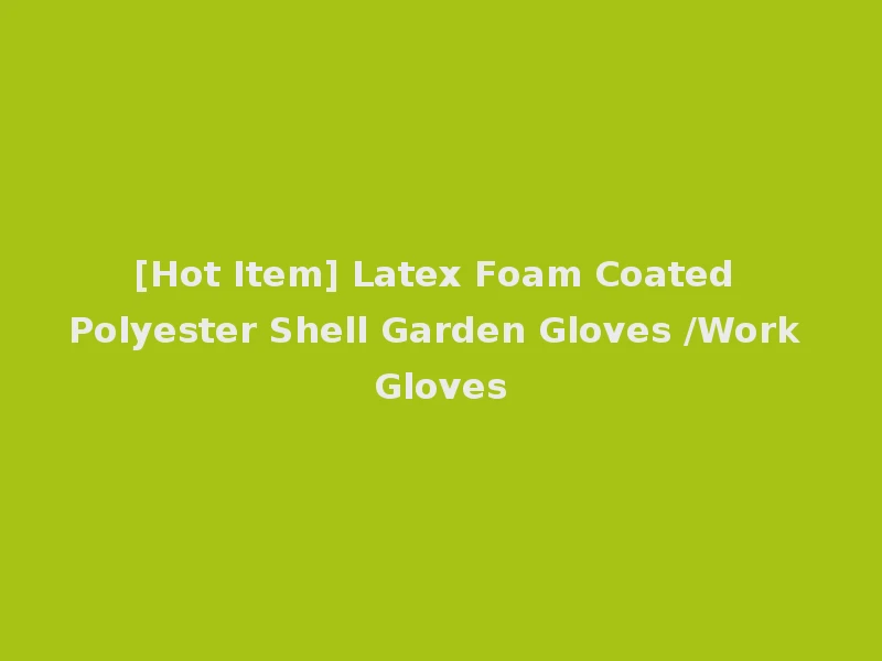 [Hot Item] Latex Foam Coated Polyester Shell Garden Gloves /Work Gloves