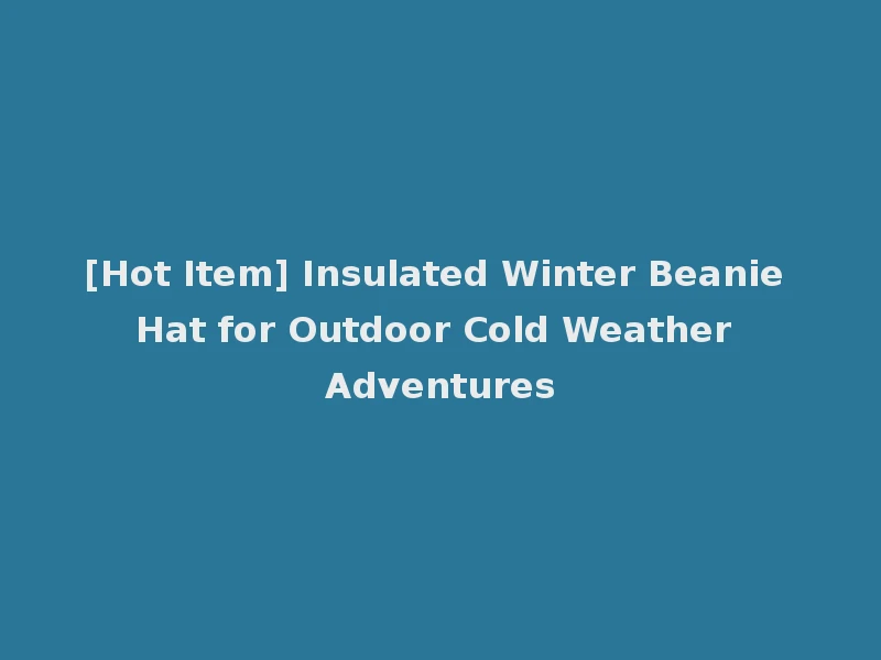 [Hot Item] Insulated Winter Beanie Hat for Outdoor Cold Weather Adventures