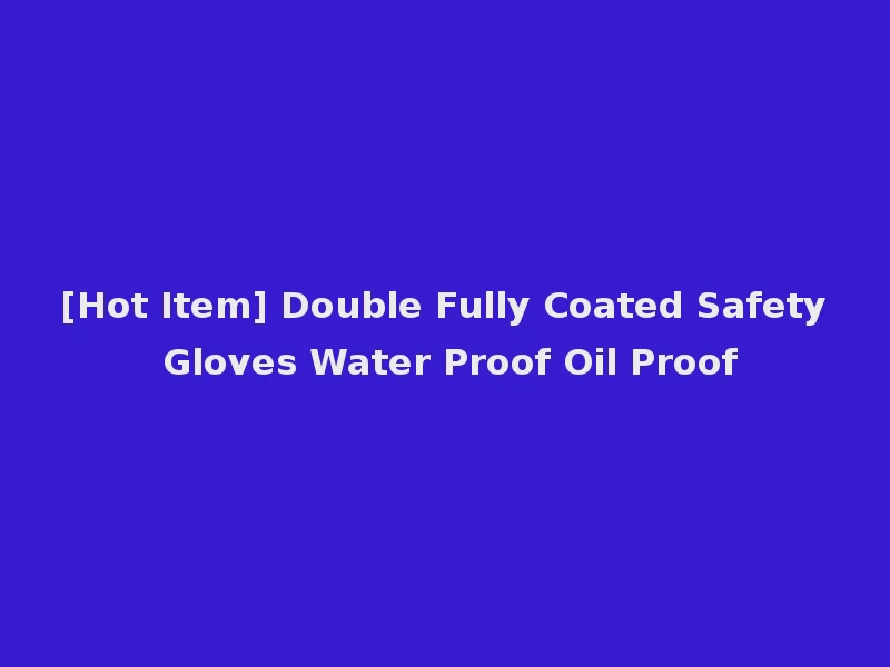 [Hot Item] Double Fully Coated Safety Gloves Water Proof Oil Proof
