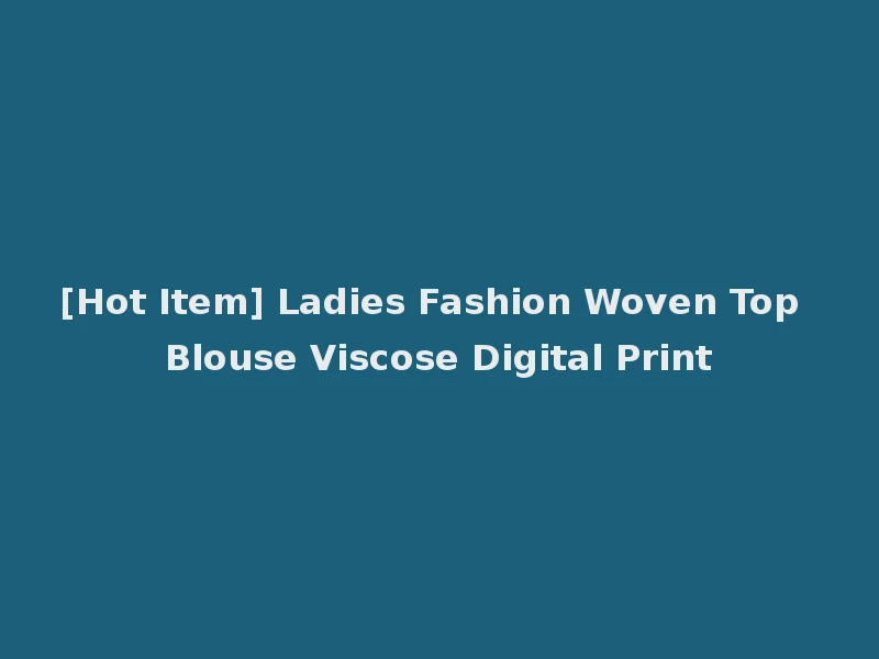[Hot Item] Ladies Fashion Woven Top Blouse Viscose Digital Print