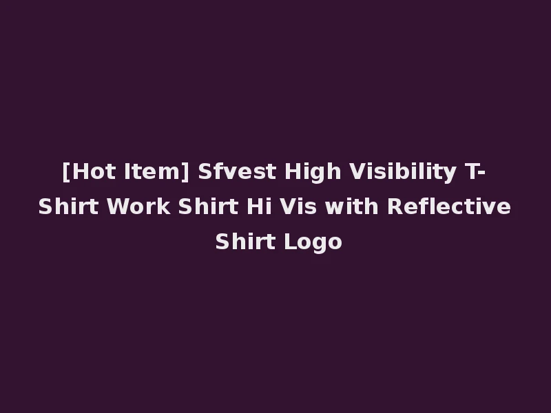 [Hot Item] Sfvest High Visibility T-Shirt Work Shirt Hi Vis with Reflective Shirt Logo