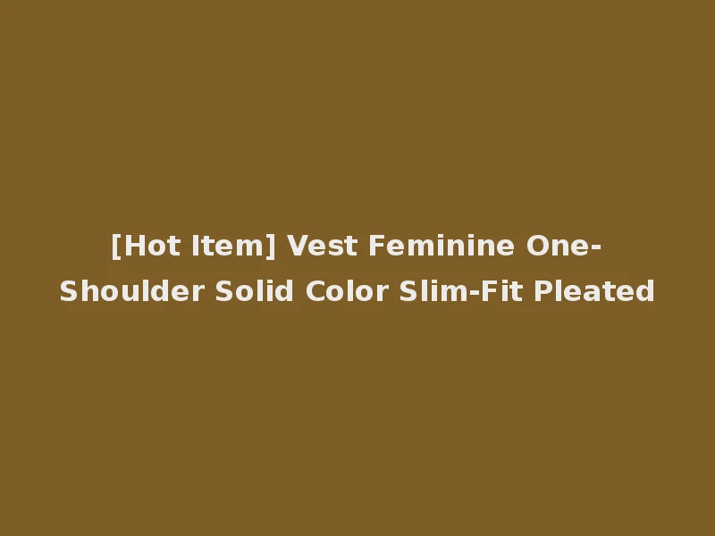 [Hot Item] Vest Feminine One-Shoulder Solid Color Slim-Fit Pleated