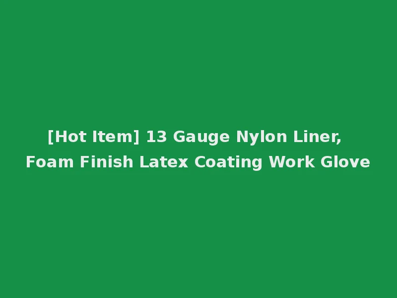 [Hot Item] 13 Gauge Nylon Liner, Foam Finish Latex Coating Work Glove