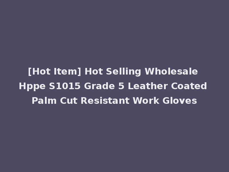 [Hot Item] Hot Selling Wholesale Hppe S1015 Grade 5 Leather Coated Palm Cut Resistant Work Gloves